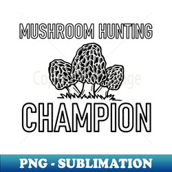 Mushroom Hunting Champion - PNG Transparent Digital Download File for Sublimation - Bold & Eye-catching