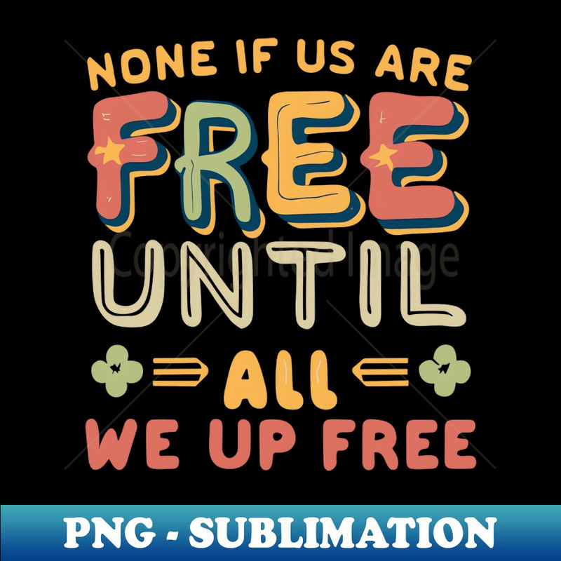 MA-26561_None of Us Are Free Until All of Us are Free 5652.jpg