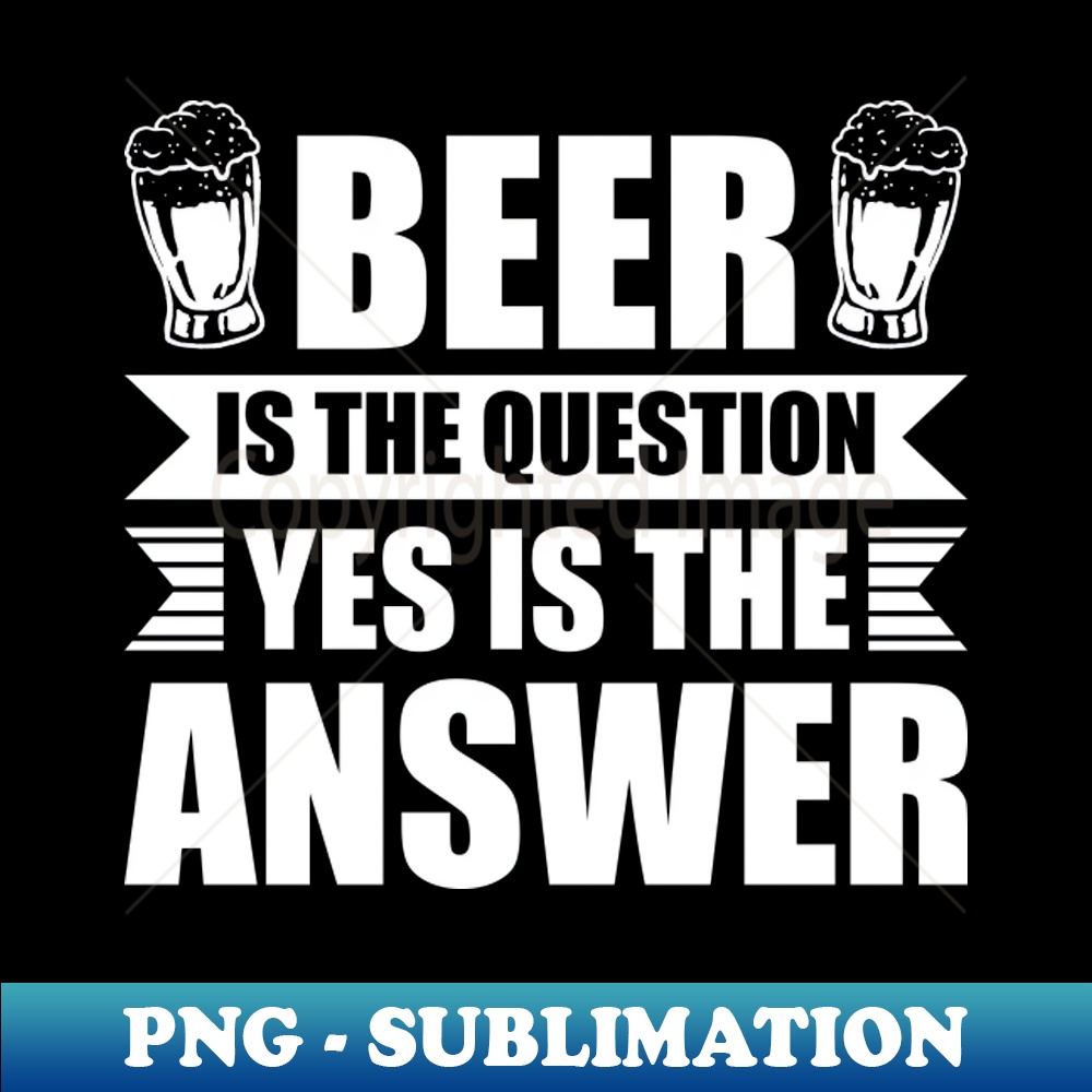 MK-4146_Beer is the question yes is the answer - Funny Beer Sarcastic Satire Hilarious Funny Meme Quotes Sayings 7392.jpg