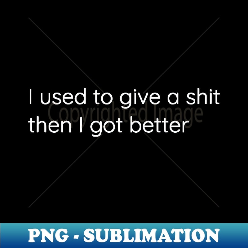 ML-19041_I Used To Give A Shit Then I Got Better 5637.jpg