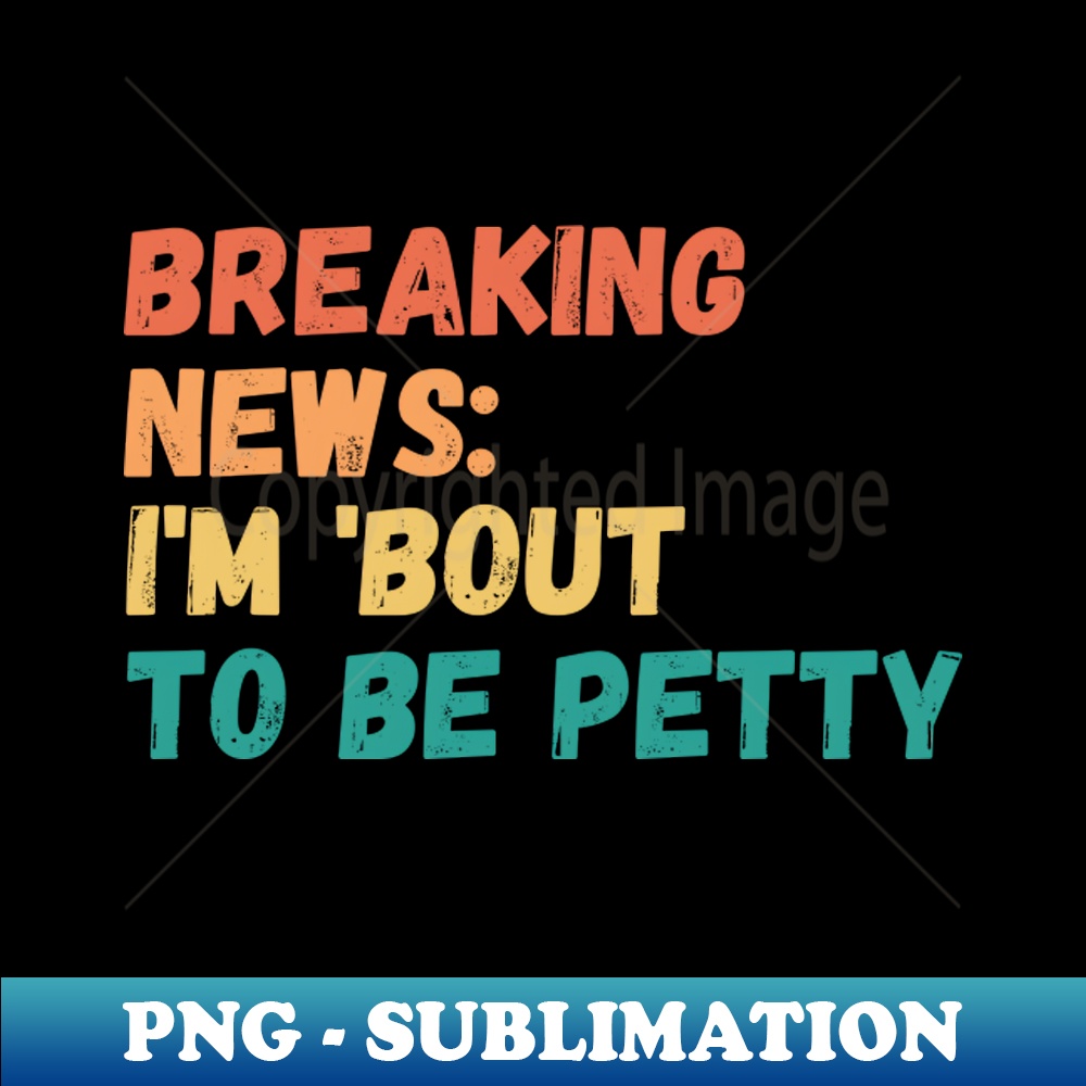 MO-5654_Breaking News Im Bout To Be Petty 2776.jpg