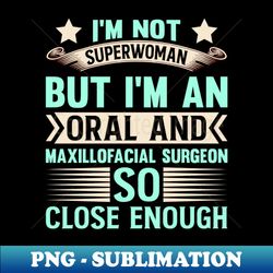 im not superwoman but im an oral and maxillofacial surgeon so close enough - sublimation-ready png file - unleash your inner rebellion