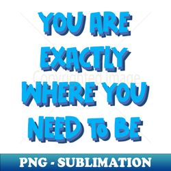 you are exactly where you need to be - high-quality png sublimation download - stunning sublimation graphics