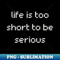 life is too short to be serious - aesthetic sublimation digital file - create with confidence