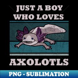 just a boy who loves axolotls funny kids t-shirt axolotl questions vintage cute axolotl sayings cute axolotl lizard shirt mexican salamander walking fish - modern sublimation png file - enhance your apparel with stunning detail