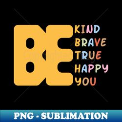 be kind be brave be true be happy be you - stylish sublimation digital download - create with confidence