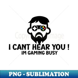 i cant hear you im gaming busy - elegant sublimation png download - bold & eye-catching