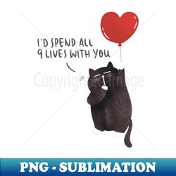 id spend all 9 lives with you - modern sublimation png file - capture imagination with every detail