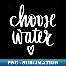 chose water hydration time stay hydrated - premium sublimation digital download - capture imagination with every detail