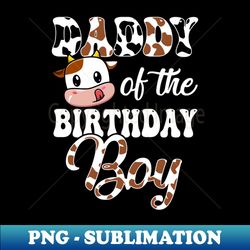 daddy of the birthday boy cow farm 1st birthday boy - artistic sublimation digital file - instantly transform your sublimation projects