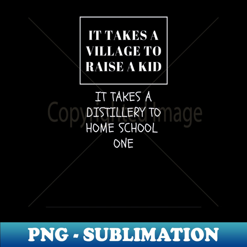 QX-20370_It takes a village to raise a kid It takes a distillery to home school one 9502.jpg
