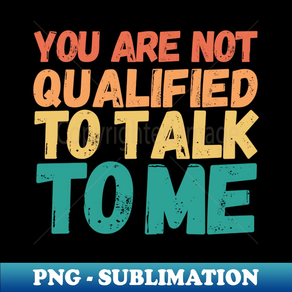 RI-40304_You Are Not Qualified To Talk To Me 4417.jpg