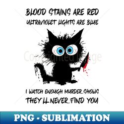 horror cat blood stains are red ultraviolet lights are blue i watch enough murder shows theyll never find you - sublimation-ready png file - defying the norms