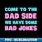 SP-8651_COME TO THE DAD SIDE WE HAVE SOME BAD JOKES FUNNY SAYING 6427.jpg