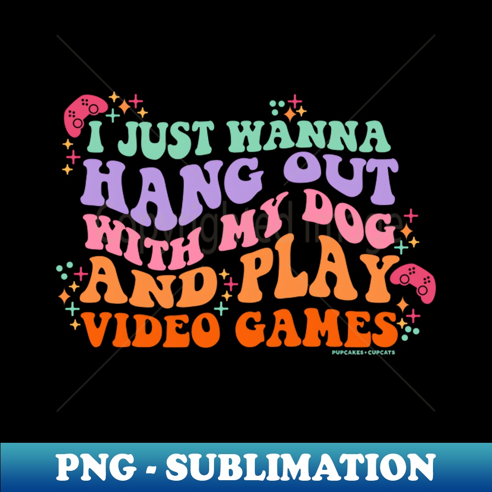 SQ-18663_I Just Wanna Hang Out with My Dog and Play Video Games 1773.jpg