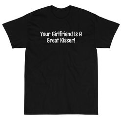your girlfriend is a great kisser t-shirt, funny girlfriend tee shirts