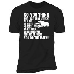 truckers t-shirt - so, you think that i just drive a truck - funny shirt, fun tshirt, shirt gift, quote shirt