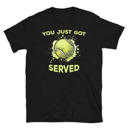 you just got served shirt, tennis lover shirt, tennis shirt, love tennis shirt, sports shirt, gift for tennis player, te