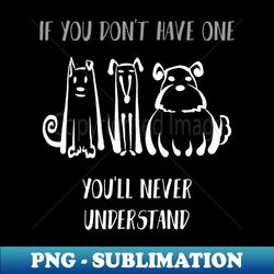 if you dont have one youll never understand shirt dog lover tee dog owner gift idea funny dog gift dog father dog mother - exclusive sublimation digital file - defying the norms