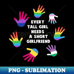 every tall girl needs a shirt girlfriend t-shirt lgbt pride shirt lgbtq supporter pride month gift gay pride - elegant sublimation png download - perfect for sublimation art