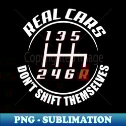 funny real cars dont shift themselves - exclusive png sublimation download - revolutionize your designs