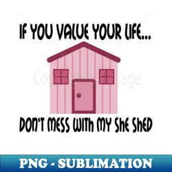 If You Value Your Life  Dont Mess With My She Shed - Sublimation-Ready PNG File - Add a Festive Touch to Every Day
