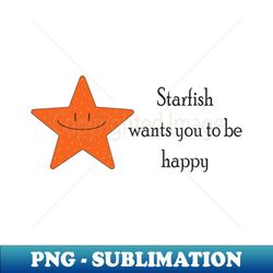 Starfish wants you to be happy - Modern Sublimation PNG File - Vibrant and Eye-Catching Typography