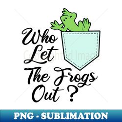 who let the frogs out - signature sublimation png file - spice up your sublimation projects