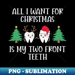 all i want for christmas is my two front teeth - artistic sublimation digital file - transform your sublimation creations