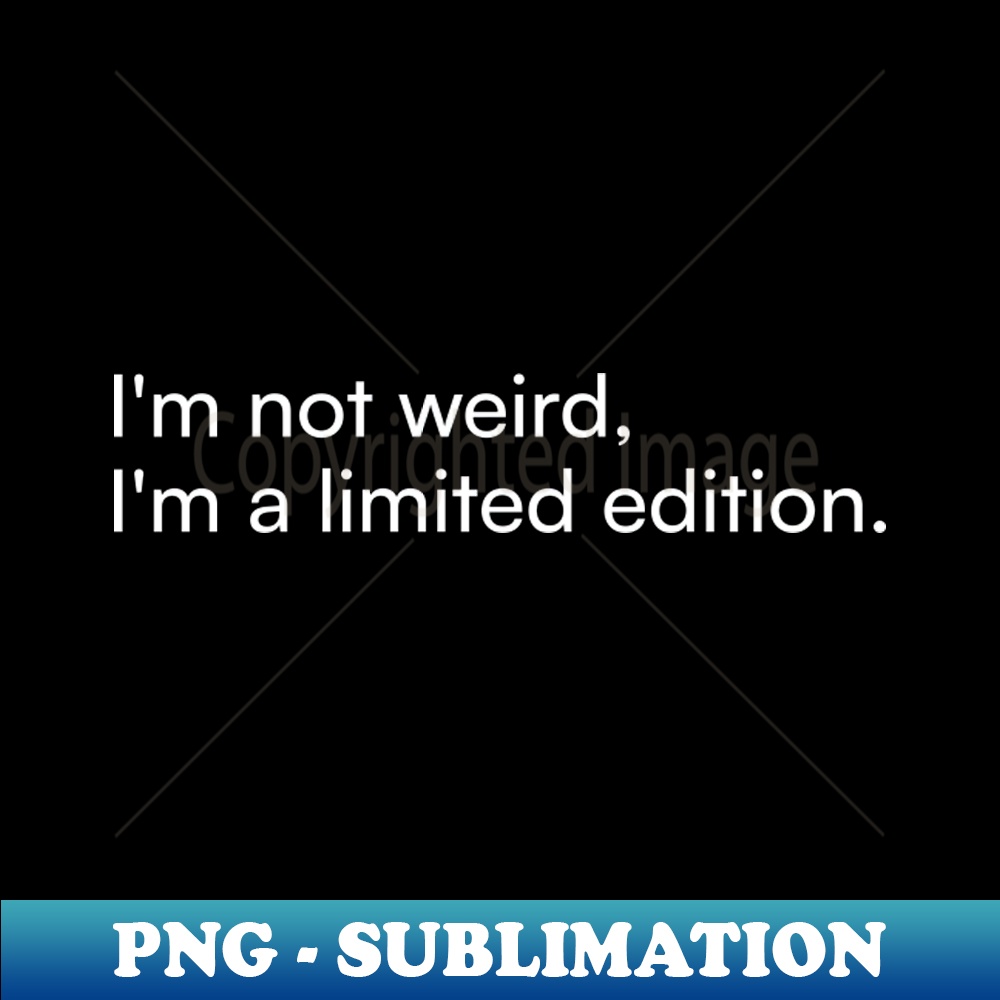 VX-19537_Im not weird Im a limited edition 6360.jpg