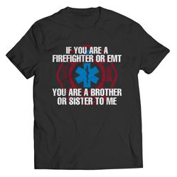 if you are a firefighter or emt you are a brother or sister to me t-shirt for firefighters and emt's