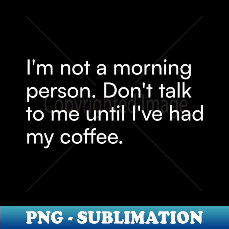 WJ-19497_Im not a morning person Dont talk to me until Ive had my coffee 4939.jpg