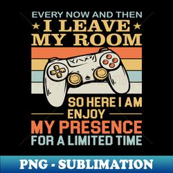 every now and then i leave my room so here i am enjoy my presence for a limited time - high-quality png sublimation download - perfect for sublimation art