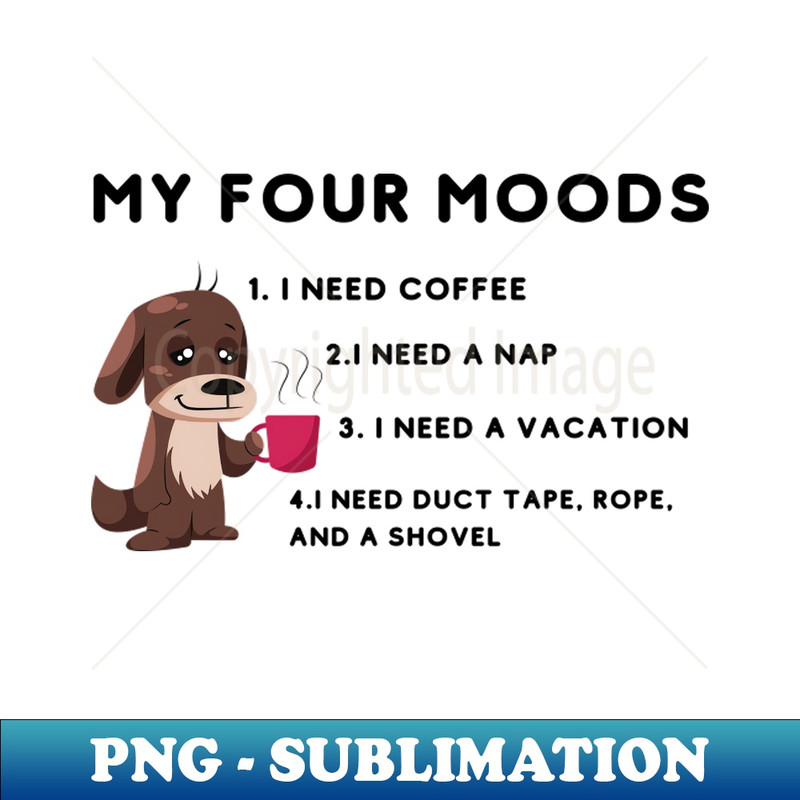 WR-25725_My four moods I need coffee i need a nap I need a vacation I need duct tape rope and a shovel 4607.jpg