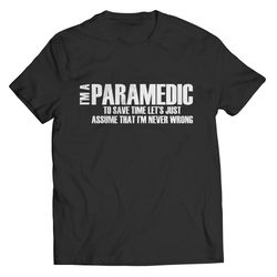paramedic shirt, limited edition im a paramedic to save time let's just assume that im never wrong shirt,  ems shirt, em