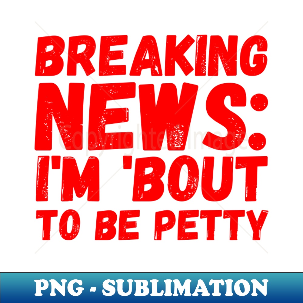 WR-5655_Breaking News Im Bout To Be Petty 4686.jpg