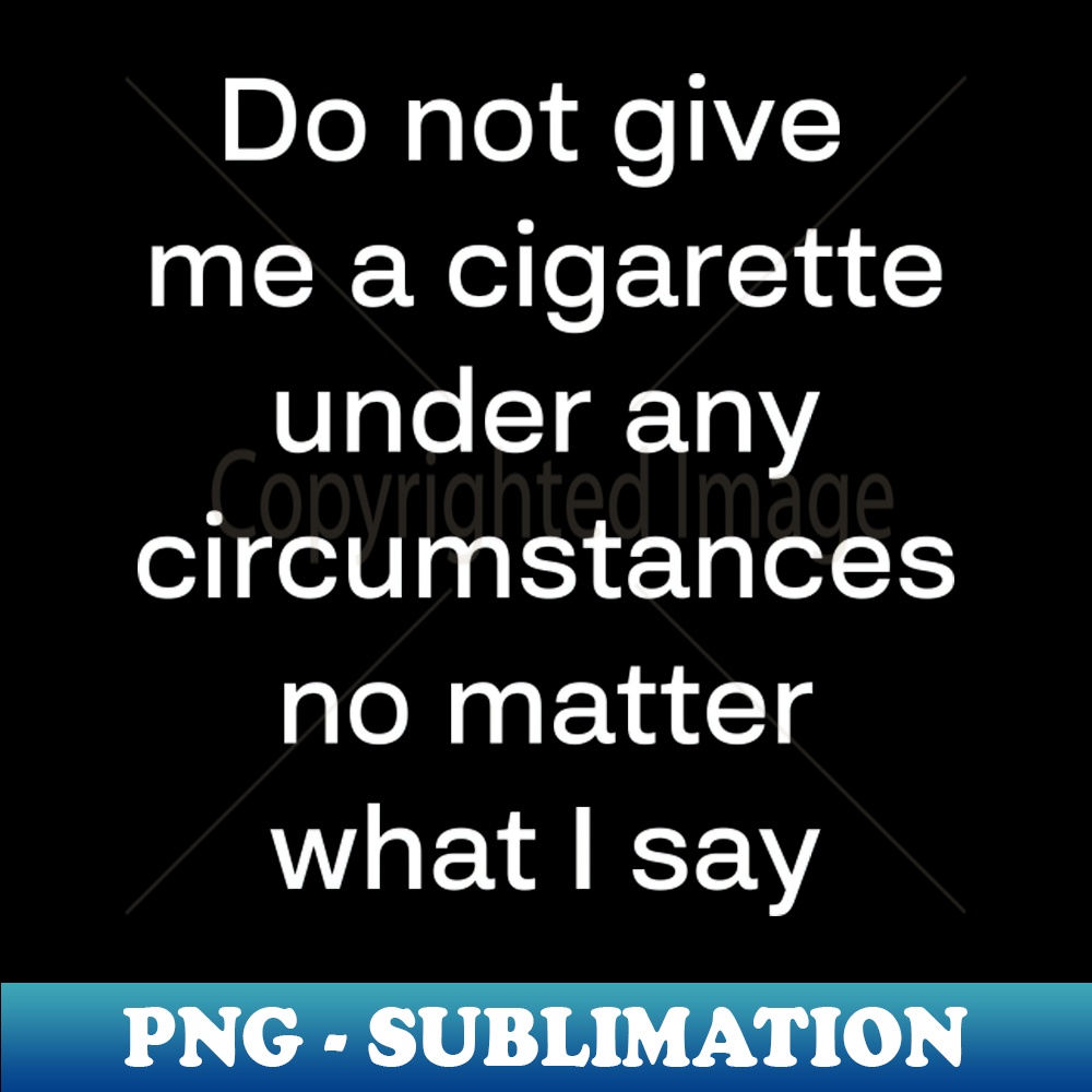 WS-11391_Do not give me a cigarette under any circumstances no matter what i say 5925.jpg