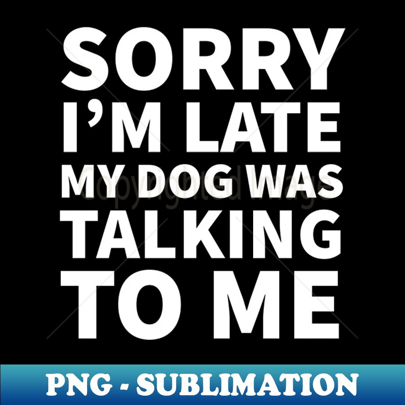 XJ-33075_Sorry Im late my dog was talking to me 1332.jpg