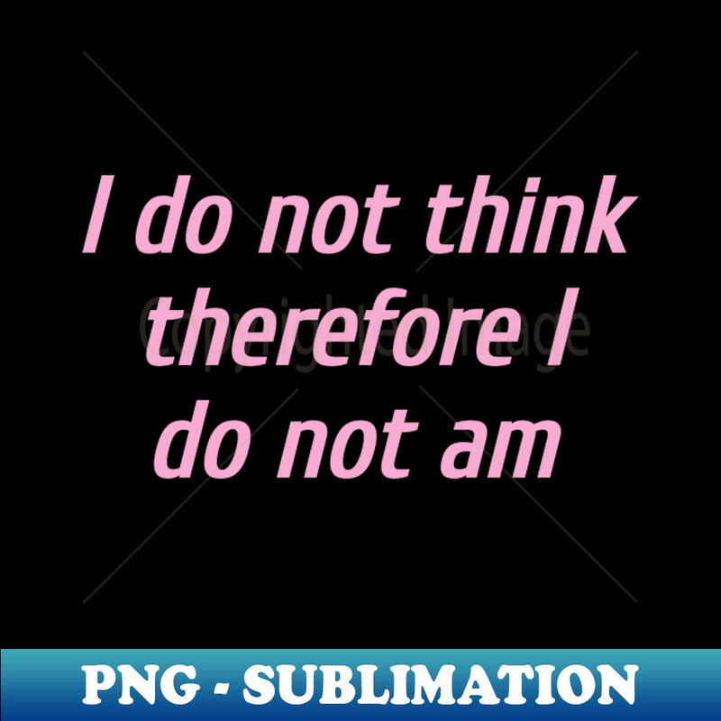 YD-18511_I do not think therefore I do not am 7907.jpg