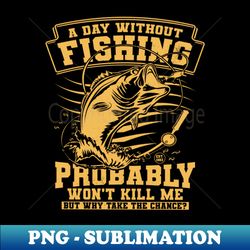 a day without fishing probably wont kill me fisherman saying - creative sublimation png download - add a festive touch to every day