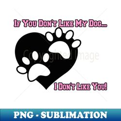 if you dont like my dog  i dont like you puppy print graphic - instant png sublimation download - bold & eye-catching