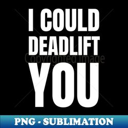 i could deadlift you - exclusive sublimation digital file - perfect for sublimation art