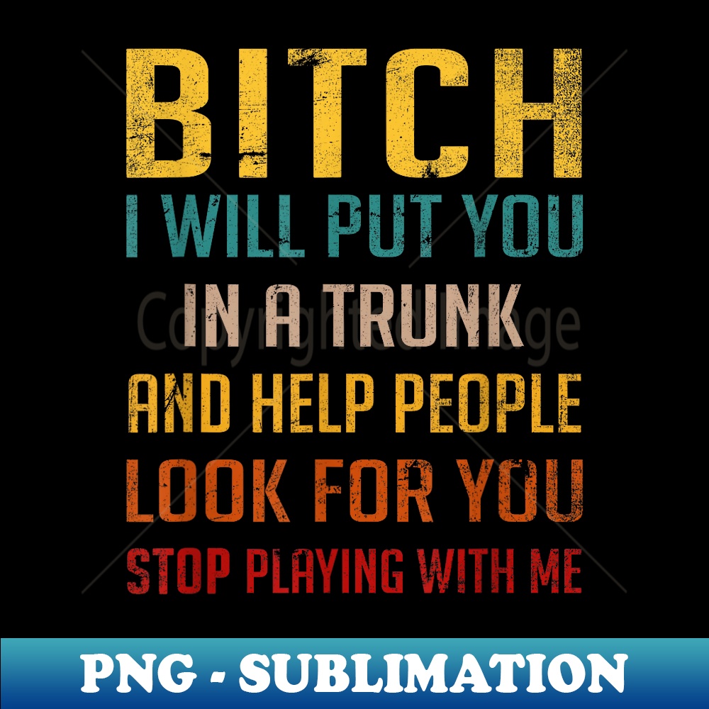 BG-4150_Bitch I Will Put You In A Trunk And Help People Look For You 0079.jpg