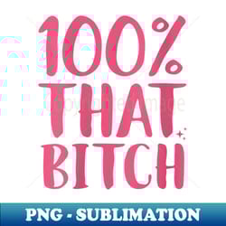 s 100 that bitch funny bitchy sarcastic sassy bitch - premium sublimation digital download - defying the norms