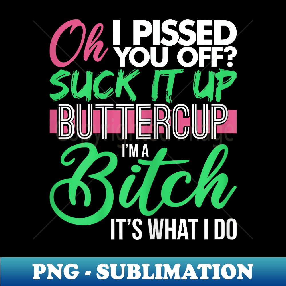 BL-21042_Oh I Pissed You Off Suck It Up Buttercup I'm A Bitch Fun Pun 0485.jpg
