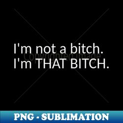 I'm That Bitch - Instant PNG Sublimation Download - Revolutionize Your Designs