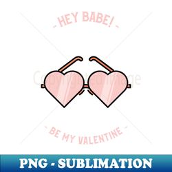 hey babe be my valentine - exclusive png sublimation download - defying the norms