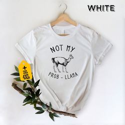 not my prob-llama shirt, sarcastic shirt, funny llama shirt, animal lover gift, positive shirt, sassy shirt, llama lover