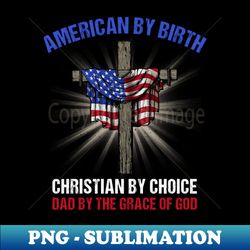 american by birth christian by choice dad by the grace - unique sublimation png download - transform your sublimation creations