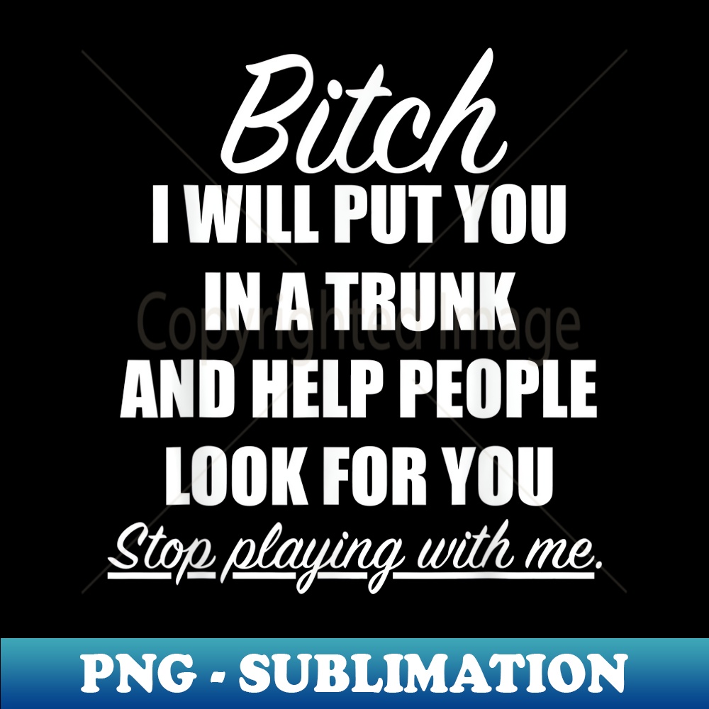 CQ-4151_Bitch I Will Put You In A Trunk And Help People Look For You 0080.jpg